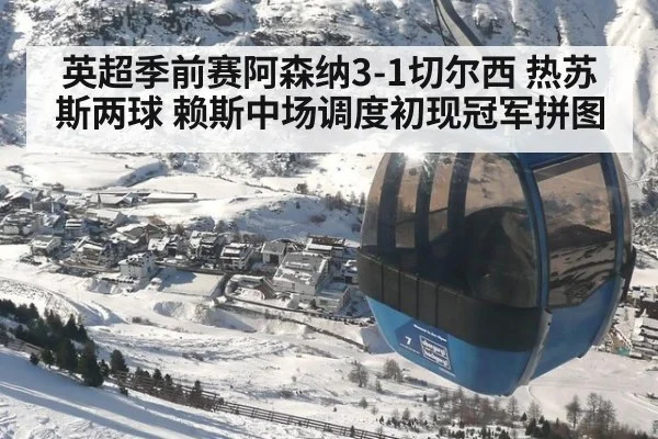 英超季前赛阿森纳3-1切尔西 热苏斯两球 赖斯中场调度初现冠军拼图