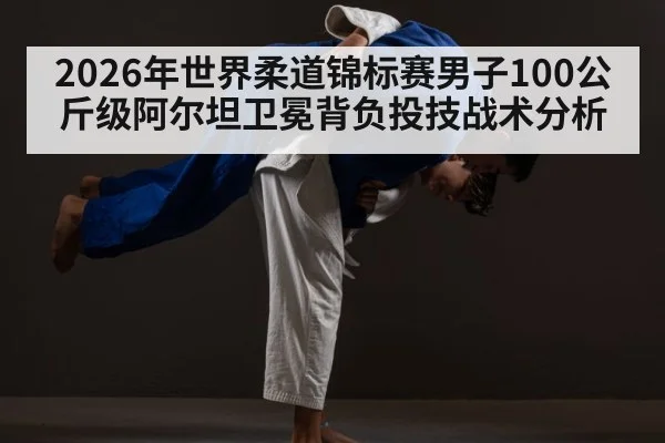 2026年世界柔道锦标赛男子100公斤级阿尔坦卫冕背负投技战术分析