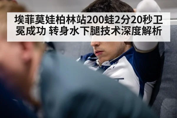 埃菲莫娃柏林站200蛙2分20秒卫冕成功 转身水下腿技术深度解析