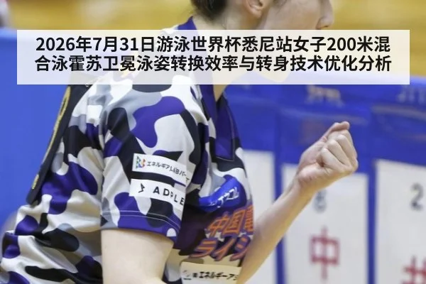 2026年7月31日游泳世界杯悉尼站女子200米混合泳霍苏卫冕泳姿转换效率与转身技术优化分析